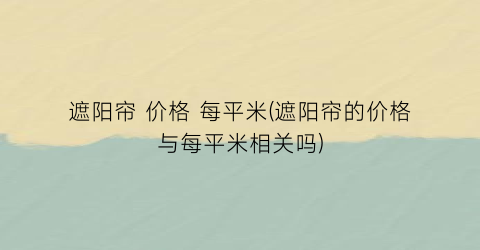 遮阳帘 价格 每平米(遮阳帘的价格与每平米相关吗)